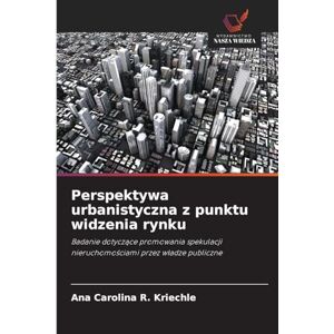 R Kriechle, Ana Carolina Perspektywa urbanistyczna z punktu widzenia rynku: Badanie dotycz¿ce promowania spekulacji nieruchomo¿ciami przez w¿adze publiczne R Kriechle, Ana Carolina Perspektywa urbanistyczna z punktu widzenia rynku: Badanie dotycz¿ce promowania spekulacji nieruchomo¿ciami przez w¿adze publiczne