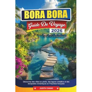 CHANG, JUDITH BORA BORA GUIDE DE VOYAGE 2026: Découvrez des villas sur pilotis, des lagons cristallins et des escapades romantiques en Polynésie française CHANG, JUDITH BORA BORA GUIDE DE VOYAGE 2026: Découvrez des villas sur pilotis, des lagons cristallins et des escapades romantiques en Polynésie française