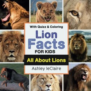leClaire, Ashley All About Lions for Kids: Fascinating Facts, Quizzes, and Coloring Pages. An Interactive Educational Book for Children leClaire, Ashley All About Lions for Kids: Fascinating Facts, Quizzes, and Coloring Pages. An Interactive Educational Book for Children