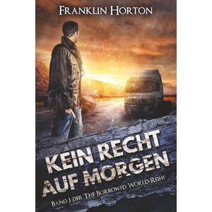 Horton, Franklin Kein Recht auf Morgen: Band Eins der The Borrowed World-Reihe Horton, Franklin Kein Recht auf Morgen: Band Eins der The Borrowed World-Reihe