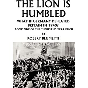 Blumetti, Robert THE LION IS HUMBLED: WHAT IF GERMANY DEFEATED BRITAIN IN 1940? Blumetti, Robert THE LION IS HUMBLED: WHAT IF GERMANY DEFEATED BRITAIN IN 1940?