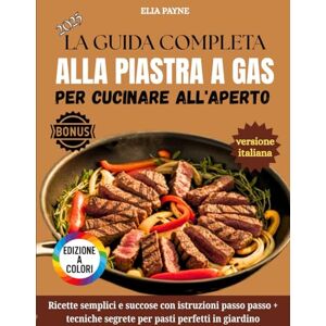 Payne, Elia La Guida Completa Alla Piastra A Gas Per Cucinare All'aperto: Ricette semplici e succose con istruzioni passo passo + tecniche segrete per pasti perfetti in giardino Payne, Elia La Guida Completa Alla Piastra A Gas Per Cucinare All'aperto: Ricette semplici e succose con istruzioni passo passo + tecniche segrete per pasti perfetti in giardino