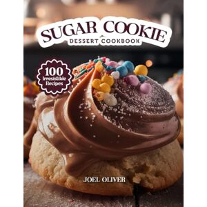 OLIVER, JOEL SUGAR COOKIE DESSERT COOKBOOK: Mouthwatering Sugar Cookie Recipes: From Classic Cut-Outs to Creative Dessert Twists—Sweet, Buttery Bakes for Every ... and Craving (DESSERTS COOKBOOK FOR EVERYONE) OLIVER, JOEL SUGAR COOKIE DESSERT COOKBOOK: Mouthwatering Sugar Cookie Recipes: From Classic Cut-Outs to Creative Dessert Twists—Sweet, Buttery Bakes for Every ... and Craving (DESSERTS COOKBOOK FOR EVERYONE)