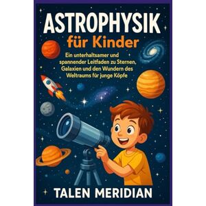 MERIDIAN, TALEN ASTROPHYSIK für Kinder: Ein unterhaltsamer und spannender Leitfaden zu Sternen, Galaxien und den Wundern des Weltraums für junge Köpfe MERIDIAN, TALEN ASTROPHYSIK für Kinder: Ein unterhaltsamer und spannender Leitfaden zu Sternen, Galaxien und den Wundern des Weltraums für junge Köpfe