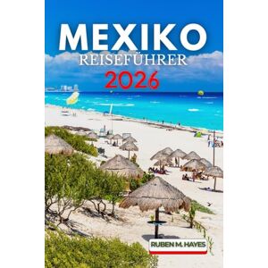 Hayes, Ruben M. Mexiko Reiseführer 2026 Hayes, Ruben M. Mexiko Reiseführer 2026