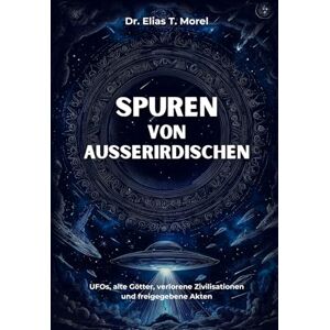 Morel, Dr Elias T. Spuren von Außerirdischen in alten Texten und Drucken: UFOs, alte Götter, verlorene Zivilisationen und freigegebene Akten Morel, Dr Elias T. Spuren von Außerirdischen in alten Texten und Drucken: UFOs, alte Götter, verlorene Zivilisationen und freigegebene Akten