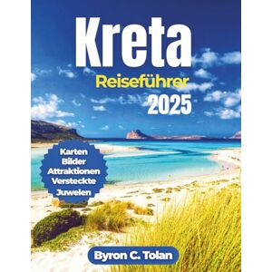 Tolan, Byron C. Kreta Reiseführer 2025: Entdecken Sie Naturwunder, Outdoor-Abenteuer, kulturelles Erbe und Übernachtungsmöglichkeiten Tolan, Byron C. Kreta Reiseführer 2025: Entdecken Sie Naturwunder, Outdoor-Abenteuer, kulturelles Erbe und Übernachtungsmöglichkeiten