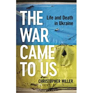 Miller, Christopher The War Came To Us: Life and Death in Ukraine Miller, Christopher The War Came To Us: Life and Death in Ukraine