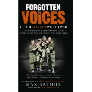 Arthur, Max Forgotten Voices Of The Second World War: A New History of the Second World War in the Words of the Men and Women Who Were There Arthur, Max Forgotten Voices Of The Second World War: A New History of the Second World War in the Words of the Men and Women Who Were There