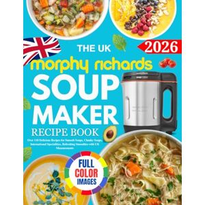 J. Green, Margaret The UK Morphy Richards Soup Maker Recipe Book: Over 110 Delicious Recipes for Smooth Soups, Chunky Soups, International Specialities, Refreshing Smoothies with UK Measurements J. Green, Margaret The UK Morphy Richards Soup Maker Recipe Book: Over 110 Delicious Recipes for Smooth Soups, Chunky Soups, International Specialities, Refreshing Smoothies with UK Measurements