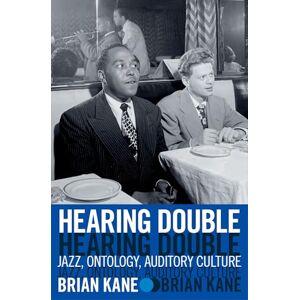 Kane, Brian Hearing Double: Jazz, Ontology, Auditory Culture Kane, Brian Hearing Double: Jazz, Ontology, Auditory Culture