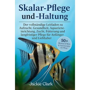 Clark, Jackie SKALAR-PFLEGE UND -HALTUNG: Der vollständige Leitfaden zu Aufzucht, Gesundheit, Aquarieneinrichtung, Zucht, Fütterung und langfristiger Pflege für Anfänger und Liebhaber Clark, Jackie SKALAR-PFLEGE UND -HALTUNG: Der vollständige Leitfaden zu Aufzucht, Gesundheit, Aquarieneinrichtung, Zucht, Fütterung und langfristiger Pflege für Anfänger und Liebhaber