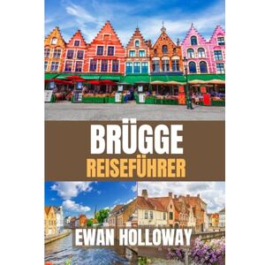 Holloway, Ewan Ewan BRÜGGE Reiseführer 2026: Die beste Reisezeit, die besten Orte zum Erkunden und alles, was Sie vor Ihrer Abreise wissen müssen Holloway, Ewan Ewan BRÜGGE Reiseführer 2026: Die beste Reisezeit, die besten Orte zum Erkunden und alles, was Sie vor Ihrer Abreise wissen müssen