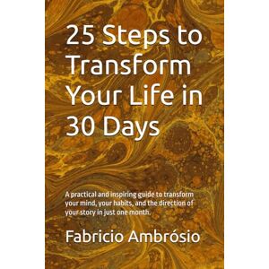 Ambrósio, Prof Fabricio 25 Steps to Transform Your Life in 30 Days: A practical and inspiring guide to transform your mind, your habits, and the direction of your story in just one month.: 1 Ambrósio, Prof Fabricio 25 Steps to Transform Your Life in 30 Days: A practical and inspiring guide to transform your mind, your habits, and the direction of your story in just one month.: 1