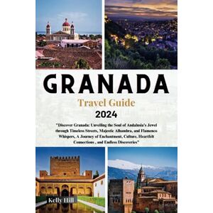 Hill, Kelly Granada Travel Guide 2024: "Discover Granada: Unveiling the Soul of Andalusia's Jewel through Timeless Streets, Majestic Alhambra, and Flamenco ... Voyages : unveiling the world's wonder .) Hill, Kelly Granada Travel Guide 2024: "Discover Granada: Unveiling the Soul of Andalusia's Jewel through Timeless Streets, Majestic Alhambra, and Flamenco ... Voyages : unveiling the world's wonder .)