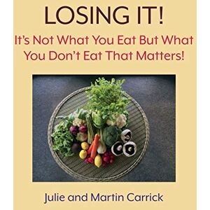 Carrick, Julie Losing It!: It's Not What You Eat But What You Don't Eat That Matters! Carrick, Julie Losing It!: It's Not What You Eat But What You Don't Eat That Matters!