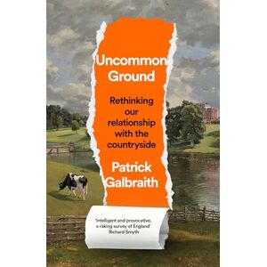 Galbraith, Patrick Uncommon Ground: Rethinking our relationship with the countryside Galbraith, Patrick Uncommon Ground: Rethinking our relationship with the countryside
