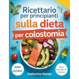 Nunez, Katherine Ricettario per Principianti Sulla Dieta per Colostomia: Ricette semplici, dolci e deliziose per favorire il recupero, il benessere e la salute digestiva dopo un intervento chirurgico Nunez, Katherine Ricettario per Principianti Sulla Dieta per Colostomia: Ricette semplici, dolci e deliziose per favorire il recupero, il benessere e la salute digestiva dopo un intervento chirurgico