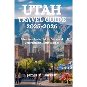 Burkett, James M. UTAH TRAVEL GUIDE 2025-2026: Adventure Trails, Hidden Gems, and Unforgettable Desert Escapes Burkett, James M. UTAH TRAVEL GUIDE 2025-2026: Adventure Trails, Hidden Gems, and Unforgettable Desert Escapes