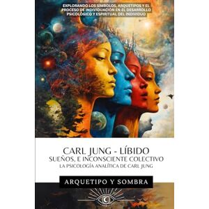 y Sombra, Arquetipo CARL JUNG Sueños, Líbido, e Inconsciente Colectivo: La Psicología Analítica De Carl Jung: Explorando los Símbolos, Arquetipos y el Proceso de Individuación en el Desarrollo Psicológico y Espiritual y Sombra, Arquetipo CARL JUNG Sueños, Líbido, e Inconsciente Colectivo: La Psicología Analítica De Carl Jung: Explorando los Símbolos, Arquetipos y el Proceso de Individuación en el Desarrollo Psicológico y Espiritual