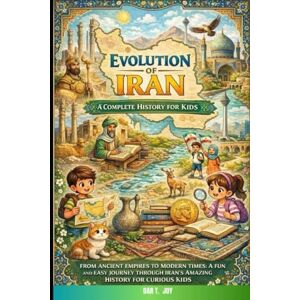 T . Joy, Dar EVOLUTION OF IRAN A Complete History for Kids T . Joy, Dar EVOLUTION OF IRAN A Complete History for Kids