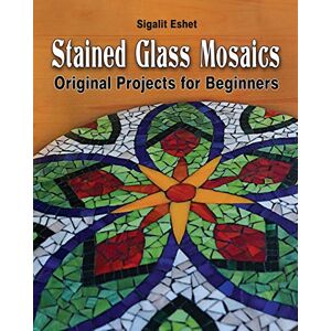 Eshet, Sigalit Stained Glass Mosaics: Original Projects for Beginners: 7 (Art and crafts) Eshet, Sigalit Stained Glass Mosaics: Original Projects for Beginners: 7 (Art and crafts)