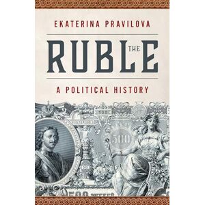 Pravilova, Ekaterina The Ruble: A Political History Pravilova, Ekaterina The Ruble: A Political History