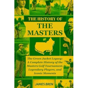 Bren, James The History of the Masters: The Green Jacket Legacy: A Complete History of the Masters Golf Tournament, Legendary Players, and Iconic Moments (The History of Sports Series) Bren, James The History of the Masters: The Green Jacket Legacy: A Complete History of the Masters Golf Tournament, Legendary Players, and Iconic Moments (The History of Sports Series)