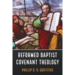 Griffiths, Phillip D. R. Reformed Baptist Covenant Theology Griffiths, Phillip D. R. Reformed Baptist Covenant Theology