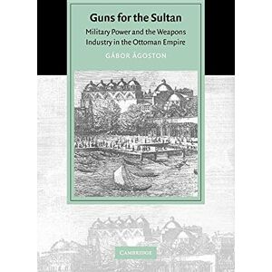 Ágoston, Gábor Guns for the Sultan: Military Power and the Weapons Industry in the Ottoman Empire (Cambridge Studies in Islamic Civilization) Ágoston, Gábor Guns for the Sultan: Military Power and the Weapons Industry in the Ottoman Empire (Cambridge Studies in Islamic Civilization)