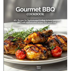 Clove, Maya Gourmet BBQ Cookbook: 60+ Recipes for Sophisticated Grilling, Achieve gourmet BBQ with sophisticated recipes and visual aids (BBQ Recipes) Clove, Maya Gourmet BBQ Cookbook: 60+ Recipes for Sophisticated Grilling, Achieve gourmet BBQ with sophisticated recipes and visual aids (BBQ Recipes)