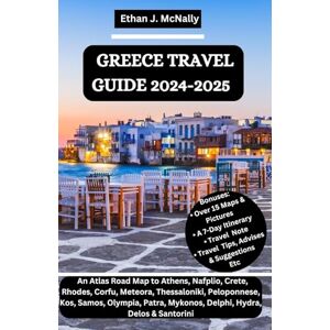 McNally, Ethan J. GREECE TRAVEL GUIDE 2024-2025: An Atlas Road Map to Athens, Nafplio, Crete, Rhodes, Corfu, Meteora, Thessaloniki, Peloponnese, Kos, Samos, Olympia, Patra, Mykonos, Delphi, Hydra, Delos & Santorini McNally, Ethan J. GREECE TRAVEL GUIDE 2024-2025: An Atlas Road Map to Athens, Nafplio, Crete, Rhodes, Corfu, Meteora, Thessaloniki, Peloponnese, Kos, Samos, Olympia, Patra, Mykonos, Delphi, Hydra, Delos & Santorini