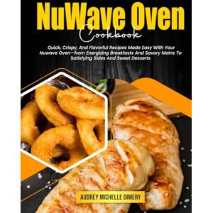 Michelle Dimery, Audrey NuWave Oven Cookbook: Quick, Crispy, And Flavorful Recipes Made Easy With Your Nuwave Oven—from Energizing Breakfasts And Savory Mains To Satisfying Sides And Sweet Desserts Michelle Dimery, Audrey NuWave Oven Cookbook: Quick, Crispy, And Flavorful Recipes Made Easy With Your Nuwave Oven—from Energizing Breakfasts And Savory Mains To Satisfying Sides And Sweet Desserts