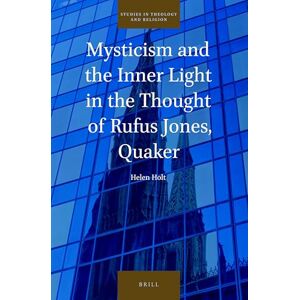 Helen Holt Mysticism and the Inner Light in the Thought of Rufus Jones, Quaker: 28 (Studies in Theology and Religion, 28) Helen Holt Mysticism and the Inner Light in the Thought of Rufus Jones, Quaker: 28 (Studies in Theology and Religion, 28)