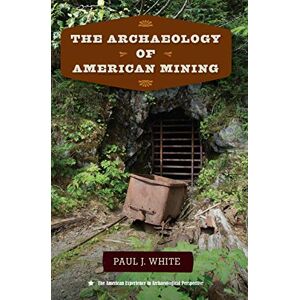 University Press of Florida The Archaeology of American Mining (The American Experience in Archaeological Perspective) University Press of Florida The Archaeology of American Mining (The American Experience in Archaeological Perspective)