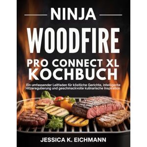 Eichmann, Jessica K. NINJA WOODFIRE PRO CONNECT XL KOCHBUCH: Ein umfassender Leitfaden für köstliche Gerichte, intelligente Hitzeregulierung und geschmackvolle kulinarische Inspiration Eichmann, Jessica K. NINJA WOODFIRE PRO CONNECT XL KOCHBUCH: Ein umfassender Leitfaden für köstliche Gerichte, intelligente Hitzeregulierung und geschmackvolle kulinarische Inspiration