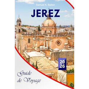 Batten, Samuel K Jerez Guide de voyage 2026: Découvrez les attractions, la culture, le flamenco, le xérès, les chevaux, les vieilles villes historiques, les festivals, ... journée et les trésors cachés d'Andalousie. Batten, Samuel K Jerez Guide de voyage 2026: Découvrez les attractions, la culture, le flamenco, le xérès, les chevaux, les vieilles villes historiques, les festivals, ... journée et les trésors cachés d'Andalousie.