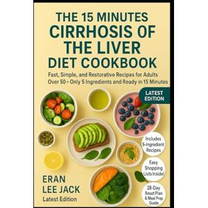 Lee THE 15 MINUTES CIRRHOSIS OF THE LIVER DIET COOKBOOK FOR SENIORS OVER 50: Fast, Simple, and Restorative Recipes for Adults Over 50 — Only 5 Ingredients and Ready in 15 Minutes Lee THE 15 MINUTES CIRRHOSIS OF THE LIVER DIET COOKBOOK FOR SENIORS OVER 50: Fast, Simple, and Restorative Recipes for Adults Over 50 — Only 5 Ingredients and Ready in 15 Minutes
