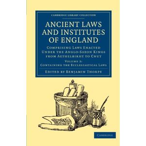 Ancient Laws and Institutes of England: Comprising Laws Enacted Under the Anglo-Saxon Kings from Aethelbirht to Cnut, Volume 2: Containing the ... Laws (Cambridge Library Collection History) Ancient Laws and Institutes of England: Comprising Laws Enacted Under the Anglo-Saxon Kings from Aethelbirht to Cnut, Volume 2: Containing the ... Laws (Cambridge Library Collection History)