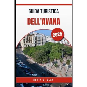 CLAY, BETTY C GUIDA TURISTICA DELL'AVANA 2025: Scopri la cultura e il colore di Cuba con L'Avana CLAY, BETTY C GUIDA TURISTICA DELL'AVANA 2025: Scopri la cultura e il colore di Cuba con L'Avana