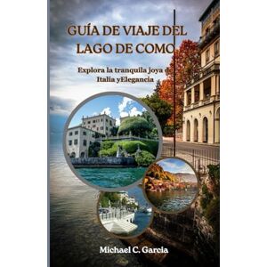Garcia, Michael C. GUÍA DE VIAJE DEL LAGO DE COMO: Explora la tranquila joya de Italia yElegancia Garcia, Michael C. GUÍA DE VIAJE DEL LAGO DE COMO: Explora la tranquila joya de Italia yElegancia