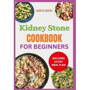 Barthel, Carolyn Kidney Stone Cookbook for Beginners: Easy Delicious Anti-Inflammatory Low Sodium Low Oxalate Diet Recipes for Managing Kidney Stones Barthel, Carolyn Kidney Stone Cookbook for Beginners: Easy Delicious Anti-Inflammatory Low Sodium Low Oxalate Diet Recipes for Managing Kidney Stones