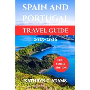 ADAMS, KATHYRN C SPAIN AND PORTUGAL TRAVEL GUIDE 2025-2026: Explore Barcelona, Lisbon, Madrid, Seville, Porto, and the Algarve with Expert Itineraries, Hidden Gems, Local Secrets, and Travel Tips for Every Adventure ADAMS, KATHYRN C SPAIN AND PORTUGAL TRAVEL GUIDE 2025-2026: Explore Barcelona, Lisbon, Madrid, Seville, Porto, and the Algarve with Expert Itineraries, Hidden Gems, Local Secrets, and Travel Tips for Every Adventure