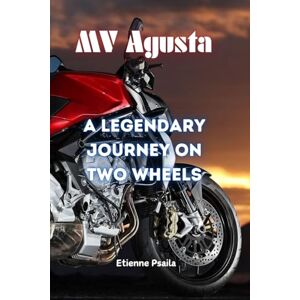 Psaila, Etienne MV Agusta: A Legendary Journey on Two Wheels Psaila, Etienne MV Agusta: A Legendary Journey on Two Wheels