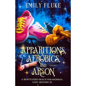 Fluke, Emily Apparitions, Aerobics, and Arson: A Bewitcher's Beach Paranormal Cozy Mystery #3 (Bewitcher's Beach Paranormal Cozy Mysteries) Fluke, Emily Apparitions, Aerobics, and Arson: A Bewitcher's Beach Paranormal Cozy Mystery #3 (Bewitcher's Beach Paranormal Cozy Mysteries)