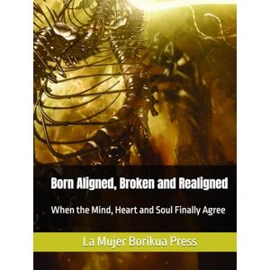 Hernandez, Carla Born Aligned, Broken and Realigned: When the Mind, Heart and Soul Finally Agree Hernandez, Carla Born Aligned, Broken and Realigned: When the Mind, Heart and Soul Finally Agree