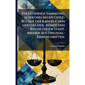 Oelrichs, Gerhard Vollständige Sammlung alter und neuer Gesez-BÃ1/4cher der kaiserlichen und des heil. römischen Reichs freien Stadt. Bremen aus Original-Handschriften. Oelrichs, Gerhard Vollständige Sammlung alter und neuer Gesez-BÃ1/4cher der kaiserlichen und des heil. römischen Reichs freien Stadt. Bremen aus Original-Handschriften.