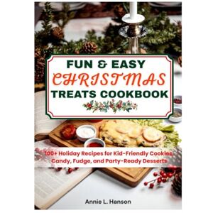Hanson, Annie L. FUN & EASY CHRISTMAS TREATS COOKBOOK: 100+ Holiday Recipes for Kid-Friendly Cookies, Candy, Fudge, and Party-Ready Desserts Hanson, Annie L. FUN & EASY CHRISTMAS TREATS COOKBOOK: 100+ Holiday Recipes for Kid-Friendly Cookies, Candy, Fudge, and Party-Ready Desserts
