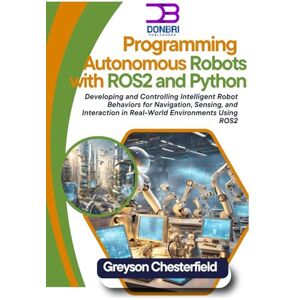 Chesterfield, Greyson Programming Autonomous Robots with ROS2 and Python: Developing and Controlling Intelligent Robot Behaviors for Navigation, Sensing, and Interaction in Real-World Environments Using ROS2 Chesterfield, Greyson Programming Autonomous Robots with ROS2 and Python: Developing and Controlling Intelligent Robot Behaviors for Navigation, Sensing, and Interaction in Real-World Environments Using ROS2