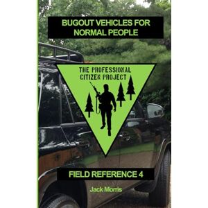 Morris, Jack Bugout Vehicles for Normal People: Field Reference 4 (FR-4): 15 (The Professional Citizen Project) Morris, Jack Bugout Vehicles for Normal People: Field Reference 4 (FR-4): 15 (The Professional Citizen Project)